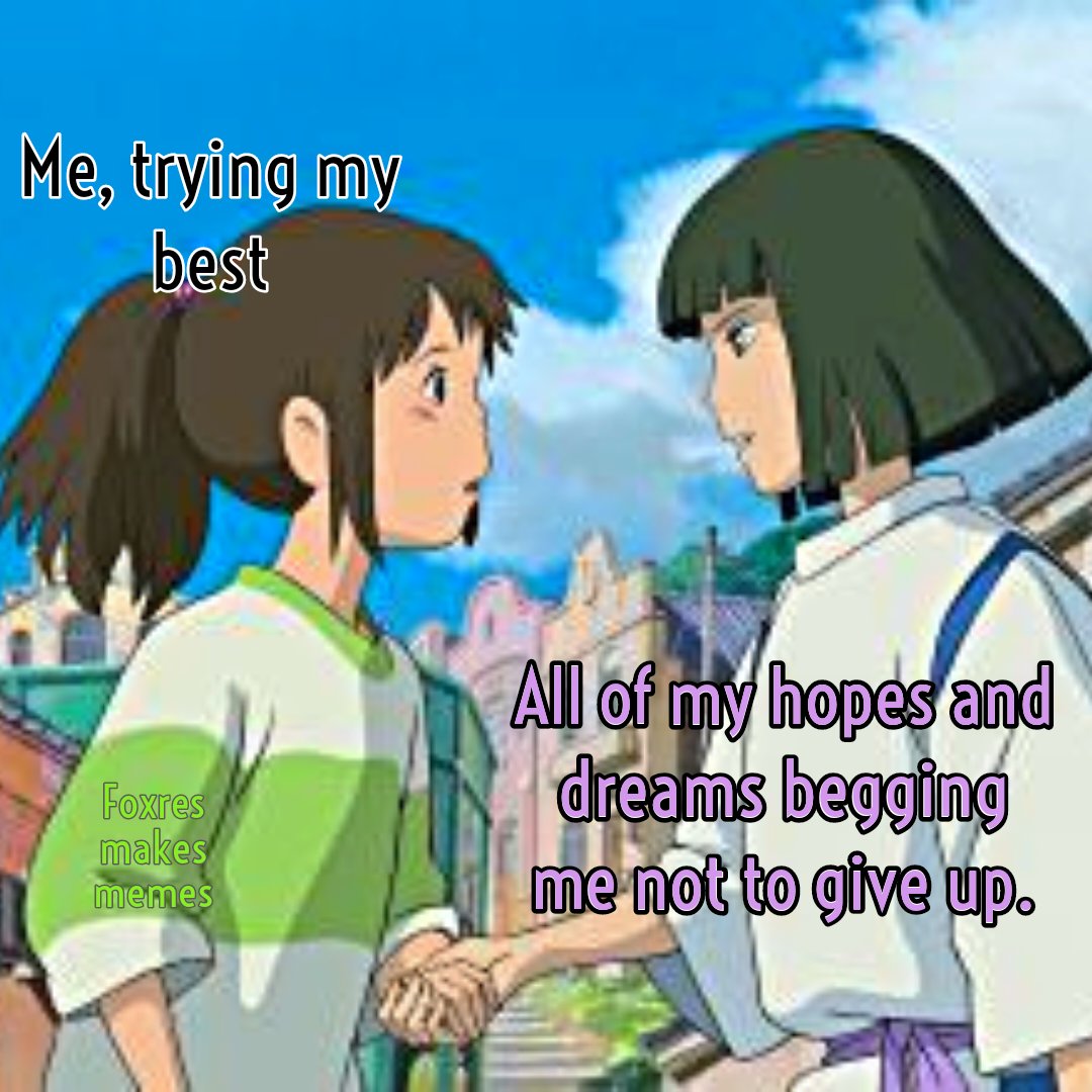 Trying my best but after my entire house burned down recently it's getting fking hard #memes #spiritedaway #dreams #dontgiveup #animememes