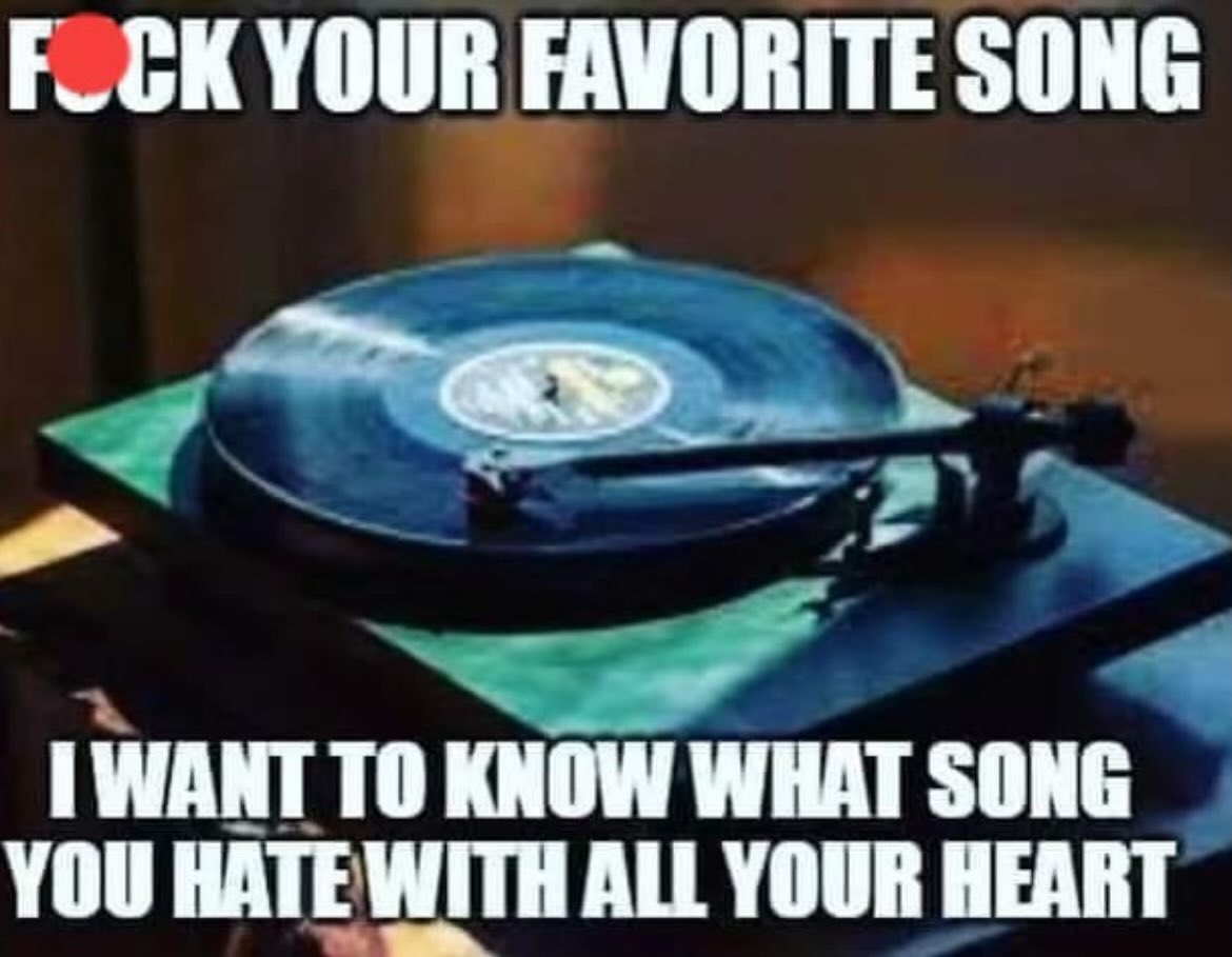 This should be fun. What’s that one song you CANNOT stand? 😂
