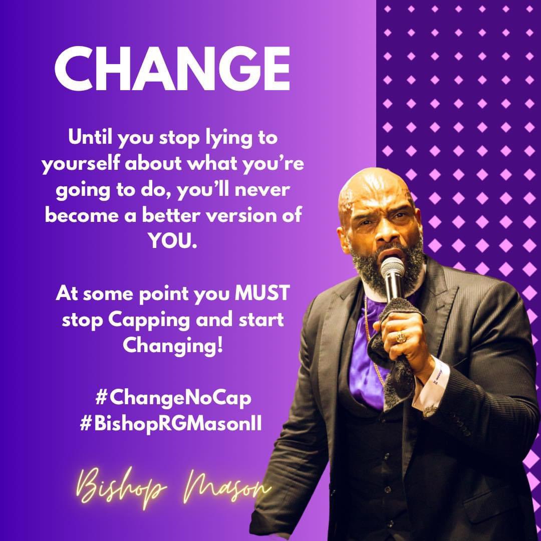 Until you stop lying to yourself about what you’re going to do, you’ll never become a better version of YOU.

At some point you MUST stop Capping and start Changing!

#ChangeNoCap
#BishopRGMasonII