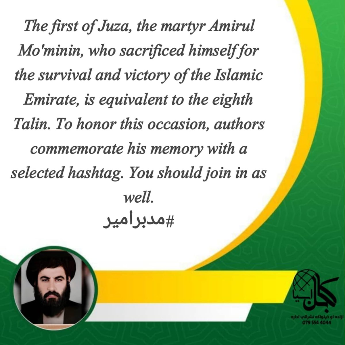 The first of Juza, the martyr Amirul Mo'minin, who sacrificed himself for the survival and victory of the Islamic Emirate, is equivalent to the eighth Talin. To honor this occasion, authors commemorate his memory with a selected hashtag. You should join in as well. #مدبرامیر