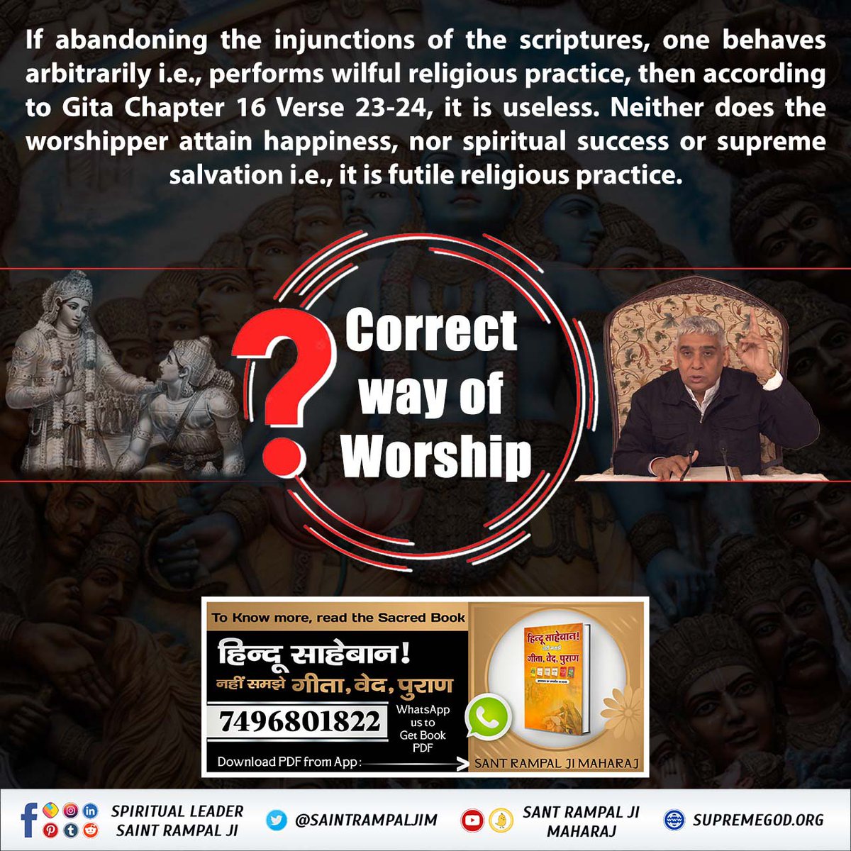 #गीता_प्रभुदत्त_ज्ञान_है इसी को follow करें
 According to Gita Chapter 16 Verse 23-24, it is useless. Neither does the worshipper attain happiness, nor spiritual success or supreme salvation i.e., it is futile religious practice.

Correct way of Worship
Sant Rampal Ji Maharaj