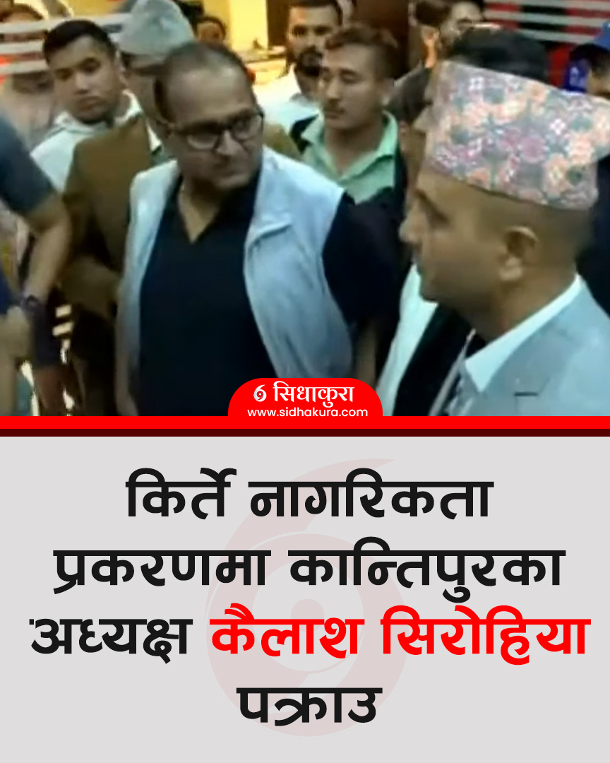 किर्ते नागरिकता प्रकरणमा कान्तिपुरका अध्यक्ष कैलाश सिरोहिया पक्राउ