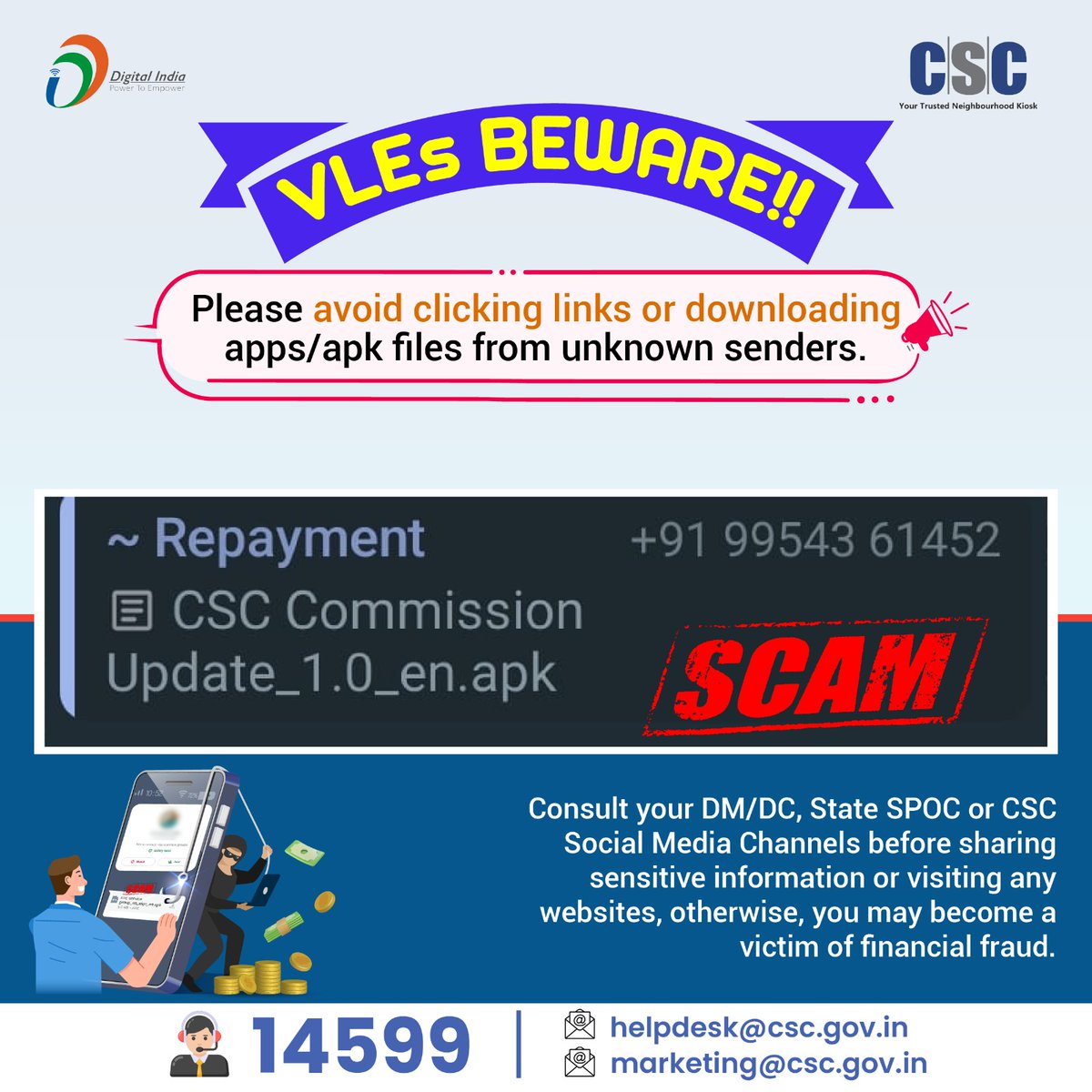 VLEs BEWARE!!

Please avoid clicking links or downloading apps/apk files from unknown senders.

Consult your DM/DC, State SPOC or #CSC Social Media Channels before sharing sensitive information or visiting any websites, otherwise, you may become a victim of financial fraud.