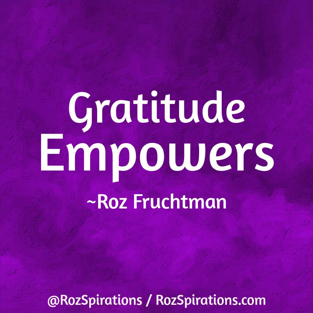 Gratitude Empowers! ~Roz Fruchtman

#RozSpirations #InspirationalInfluencer #LoveTrain #JoyTrain #SuccessTrain #qotd #quote #quotes