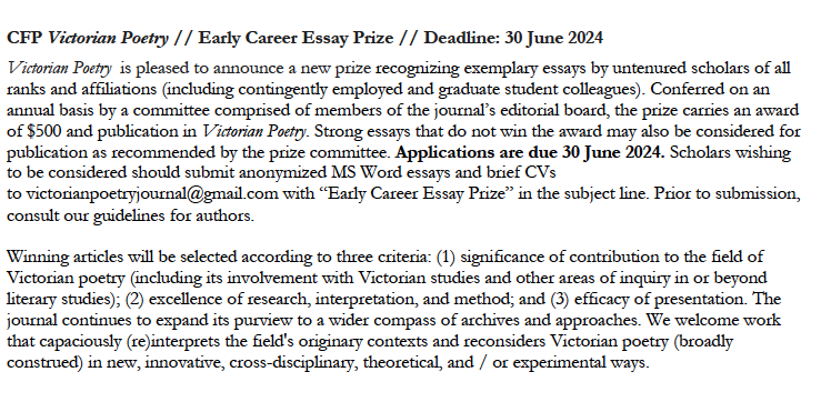 Victorian Poetry / Early Career Essay Prize / $500 &amp; publication in VP / Deadline: 30 June 2024 / recognizing exemplary essays by untenured scholars of all ranks &amp; affiliations (including contingently employed &amp; graduate student colleagues) - see below for submission info