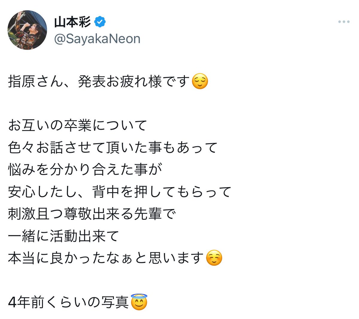 さや姉はかっこいいな。

指原とさや姉、現役時代はお互い刺激し合う
お互いをリスペクトし合う、さや姉の悩みを
分かりあえて、尊敬する先輩と言ってくれてたけど。
今はイコラブメンバーが尊敬する先輩に
さや姉がいる

48G出身アーティストとして成功してる人と