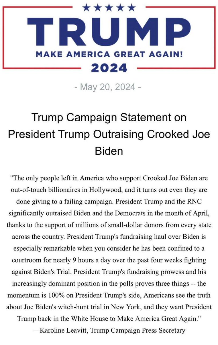 Trump Campaign Statement on President Trump Outraising Crooked Joe Biden May 20, 2024 'The only people left in America who support Crooked Joe Biden are out-of-touch billionaires in Hollywood, and it turns out even they are done giving to a failing campaign. President Trump and