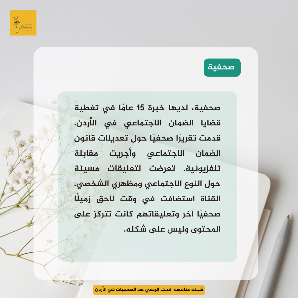 لدي خبرة 15 عامًا في تغطية قضايا الضمان الاجتماعي في الأردن.قدمت تقريرًا صحفيًا حول تعديلات قانون الضمان الاجتماعي وأجريت مقابلة تلفزيونية.تعرضت لتعليقات مسيئة حول النوع الاجتماعي ومظهري الشخصي.القناة استضافت في وقت لاحق زميلًا صحفيًا وتعليقاتهم كانت تتركز على المحتوى وليس شكله.