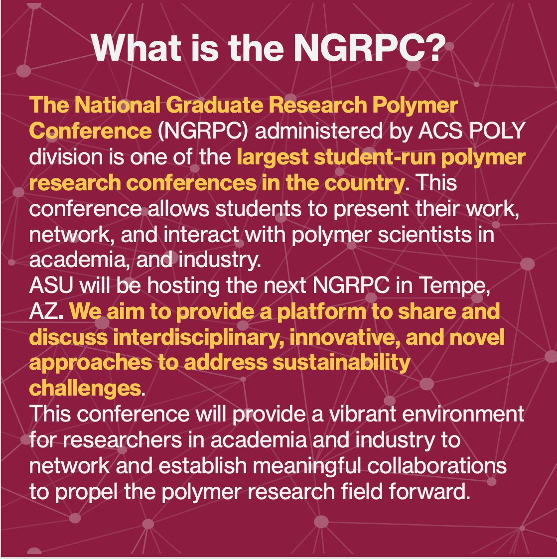 What is the NGRPC? The National Graduate Research Polymer Conference administered by ACS POLY division and is one of the largest student-run polymer conferences in the country. Students can present their work, network and interact with polymer scientists in academia and industry.