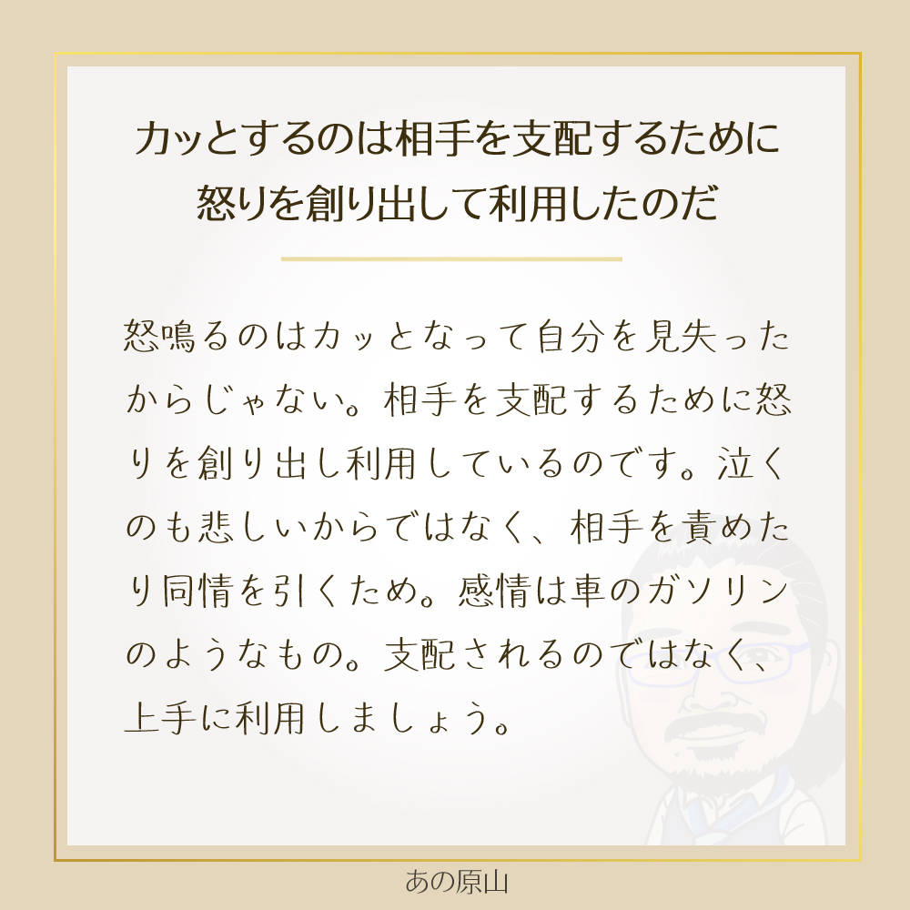 カッとするのは相手を支配するために
怒りを創り出して利用したのだ