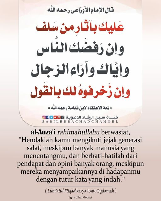 ▪️Lihat Dalilnya, Bukan Retorikanya▪️ Al-Auza'i rahimahullahu berwasiat, 'Hendaklah kamu mengikuti jejak generasi salaf, meskipun banyak manusia yg menentangmu & berhati2lah dr pendapat & opini banyak orang, meskipun mereka menyampaikannya di hadapanmu dg tutur kata yg indah.'