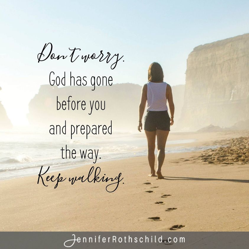 Wherever you are, wherever you are headed, God is already there. He has gone before you and prepared the way. He is with you. Keep walking, dear ones... don't give up.