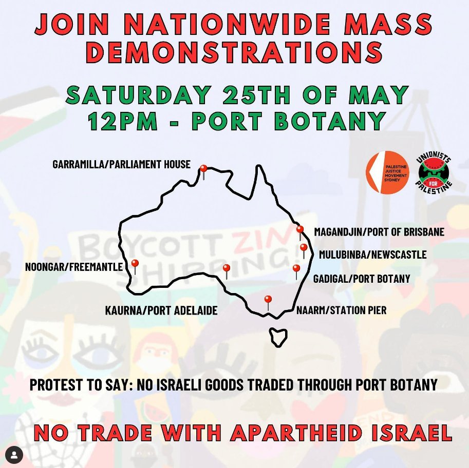 MAY 25th Rallies 12PM! No Israeli goods in Aus Ports!   

SYDNEY-Boat ramp, Foreshore Rd Port Botany 
PERTH-Walyalup Koort Freo 
ADELAIDE-Cnr St Vincent’s &amp; Commercial RD BRISBANE-Patrick’s terminal 
NEWCASTLE-Customs House Plaza 
MELBOURNE -Station Pier

tinyurl.com/may25port
