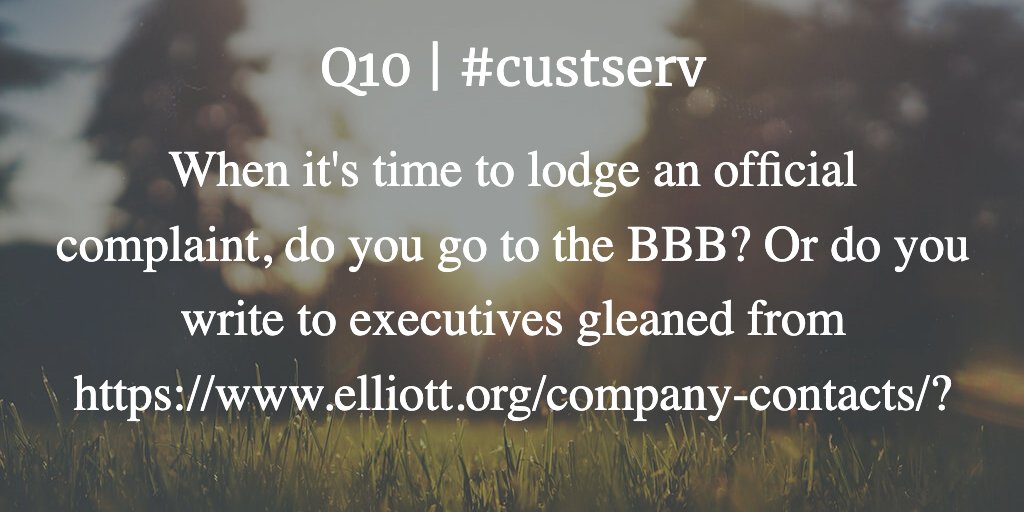 Q10 | #custserv When it's time to lodge an official complaint, do you go to the BBB? Or do you write to executives gleaned from elliott.org/company-contac…?