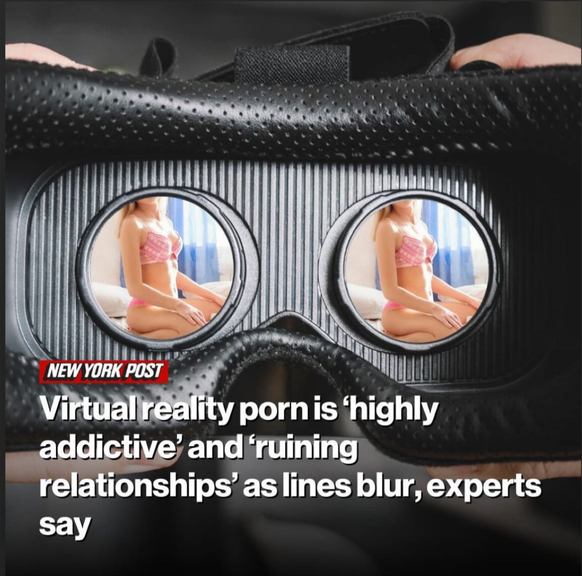 Virtual Reality Porn is HIGHLY addictive and ruining relationships, as lines blur!!!! People in relationships, KNOCK it off!!!! It’s VIRTUAL REALITY!!!!! The girl isn’t REAL!!!!!!!