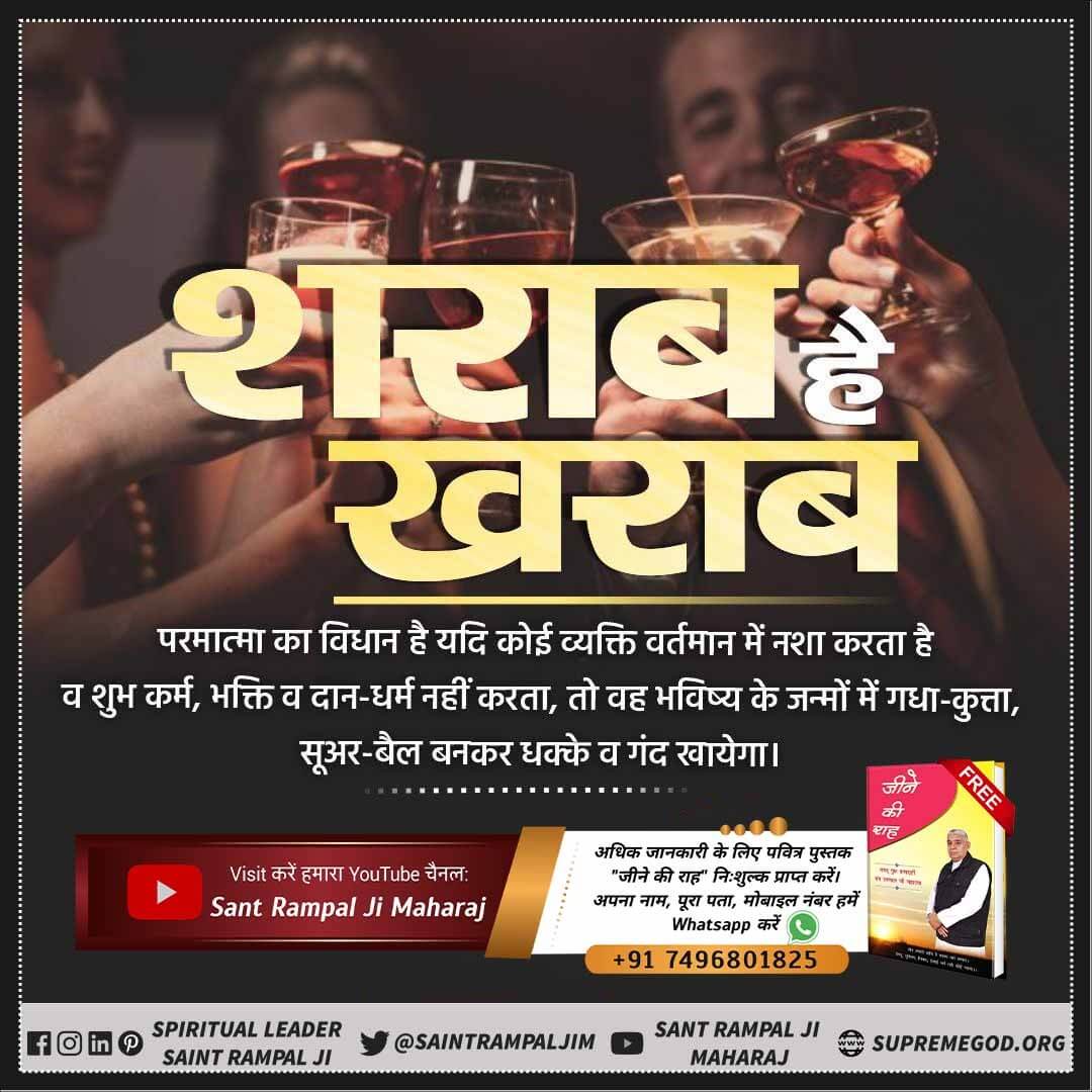 #WednesdayMotivation
           शराब खराब
परमात्मा का विधान है यदि कोई व्यक्ति वर्तमान में नशा करता है व शुभ कर्म, भक्ति व दान-धर्म नहीं करता, तो वह भविष्य के जन्मों में गधा-कुत्ता, सूअर-बैल बनकर धक्के व गंद खायेगा।
#wednesdaythought