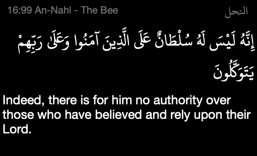 “Indeed, there is no authority for him (Shetan) over those who have believed and rely upon ALLAH.” — Al Qur’aan [16:99]