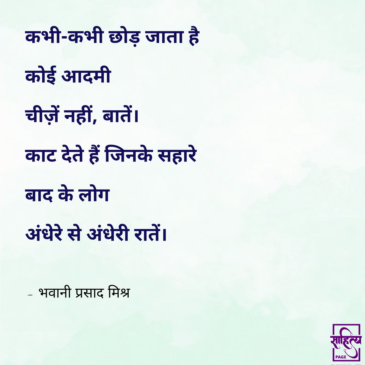 कभी-कभी छोड़ जाता है 
कोई आदमी 
चीज़ें नहीं, बातें। 
काट देते हैं जिनके सहारे 
बाद के लोग 
अंधेरे से अंधेरी रातें। 

– भवानी प्रसाद मिश्र 
. 
#Hindi #hindipoetry #bhavaniprasadmishr #poetry #Kavita #LifePoetry #lifequote #hindiwriting #hindilines #hindipoems #writer #SahityaPage