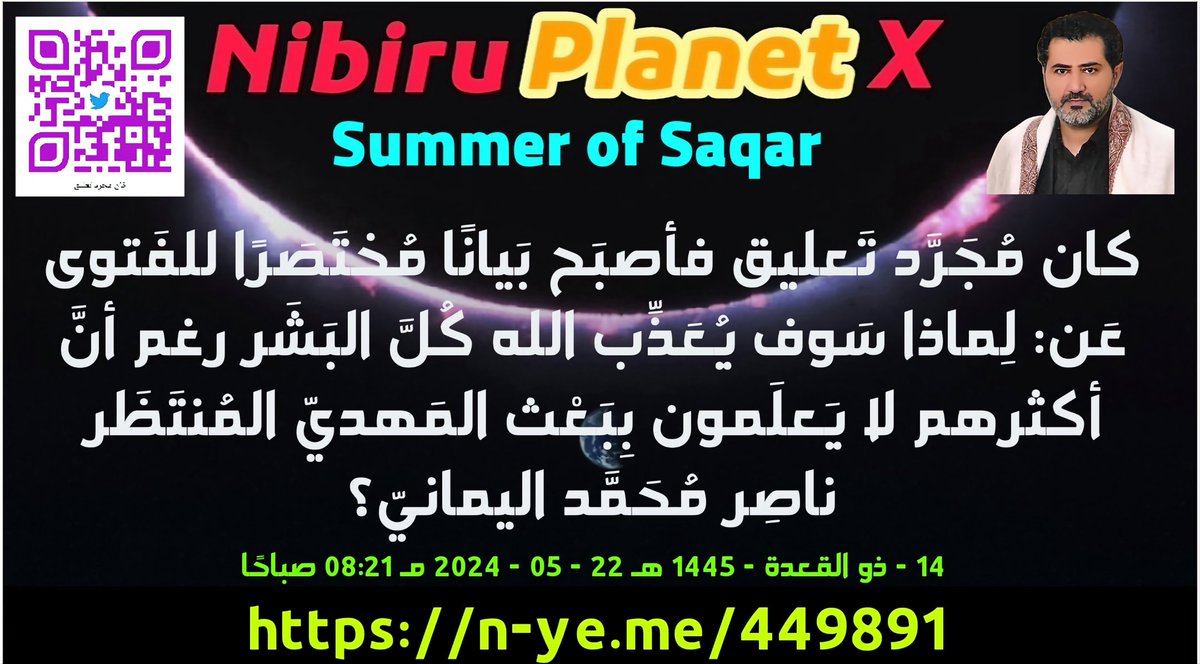 awaitedmahdiN's tweet photo. كان مُجَرَّد تَعليق فأصبَح بَيانًا مُختَصَرًا للفَتوى عَن: لِماذا سَوف يُعَذِّب الله كُلَّ البَشَر رغم أنَّ أكثرهم لا يَعلَمون بِبَعْث المَهديّ المُنتَظَر ناصِر مُحَمَّد اليمانيّ؟
الإمام المهديّ ناصر محمد اليمانيّ
14 - ذو القعدة - 1445 هـ
22 - 05 - 2024 مـ
08:21 صباحًا
(بحسب التقويم الرسميّ لأُمِّ القُرىَ)
[لمتابعة رابط المشاركة الأصلية للبيان]
https://t.co/ccttLl62GO
_________
البيان من موسوعة البيانات بموقعنا الرسمي بخط واضح ومنسق على الرابط التالي:
https://t.co/h1GQPsI50T

كان مُجَرَّد تَعليق فأصبَح بَيانًا مُختَصَرًا للفَتوى عَن: لِماذا سَوف يُعَذِّب الله كُلَّ البَشَر رغم أنَّ أكثرهم لا يَعلَمون بِبَعْث المَهديّ المُنتَظَر ناصِر مُحَمَّد اليمانيّ؟

مُجَرَّد تعليق: يا للعَجَب من إغلاق المَدارِس مِن شِدَّة ارتفاع درجات الحَرارة في أي بِقا�� العالَم في نِصْف الكُرة الشَّماليّ في فَصْل الرَّبيع؛ بل لدرجة مُطالبة بَقاء السُّكان في المنازِل مِن خَطَر ارتفاع درجات الحرارة المناخيَّة في فَصْل الرَّبيع! إذًا فَصْل الرَّبيع لَم يَعُد ربيع الاعتدال، أفلا تَعقِلون؟! وتَبَقَّى شَهرٌ كامِلٌ إلى دخول الصَّيف الشَّمسيّ التي تُعاني مِن ارتفاع درجة حرارتها الغَير طبيعيَّة بسبب اقتراب الأشَدّ مِن الشَّمس حَرًّا، ولكن للأسف ليس صَيف الشَّمس سوف يكون وحده في النِّصف الشَّمالي؛ بل كذلك صَيْف سَقَر، وما أدراك ما سَقَر حَيْن تَتَغَيَّظ بِزَفيرٍ كبيرٍ في القَريب العاجِل مِن قُبَّة السَّماء الجَنوبيَّة (جِهة جَنوب كَوكَب الأرض) مِن بَعْد أن تَم اجتياح الفُصول الأربعَة ولَم تَعيها أُذُنٌ واعيةٌ؛ فأي حرارة لِفَصْل الرَّبيع تحبسكم في دياركم هُروبًا مِن لَهي�� درجات الحرارة؟! إذًا فهذا لَم يَعُد ربيعًا؛ بل ربيع يَحمِل مواصفات صَيْفٍ شديدٍ الحَرارة، والسُّؤال الذي يَطرح نفسه: فَما ظَنّكم بمواصفات الصَّيف الحقيقيّ الذي سوف يبدَأ بعد شهرٍ مِن تاريخ تعليقي هذا أي في تاريخ: (21 - 06 - 2024)؟ فهل تَظنونه فقط كمثل صيف 2023 مـ؟! فَيؤسفني أنه لا مجال للمُقارنة كون اِجتياح الفُصول الأربعة لَم يُحدِث للعالَمين ذِكرًا؛ بل نُبَشِّرهم بعذابٍ أليم.

وخِتام تعليقي هذا أقول: إنَّه لا يوجد أحَدٌ في العالَمين مِن البالِغين (سواء كان ذكرًا أو أنثى في العالَمين) إلَّا وهُم يعلمون بتنزيل القُرآن العظيم على خاتَم الأنبياء والمُرسَلين مُحَمَّد رسول الله مُنذ أكثر مِن 1445 عاماً فأعرَضوا (الأعاجِم والأعراب) عَن الاعتِصام بكتاب الله القُرآن العَظيم ولم يهتَمُّوا بالبَحث عن الحق في رسالة الله إلى العالَمين كافة؛ بل أكثرهم أبَىَ إلَّا أن يَتَّبِع دعوة الشَّيطان الرَّجيم إلى الإلحاد بوجود الله العظيم وإذَا لم يَستَطِع فالإشراك بالله (أولياء مِن دونه)، ويفعَل ذلك إبليس عَن طريق أوليائه؛ إبليس الشَّيطان الرَّجيم هو وأولياءه أعداء لله؛ أولئك المَغضوب عليهم أولياء الشَّيطان، فانظروا إلى قَسَم الرَّحمن بنفسه الحَق سُبحانه لإبليس الشياطين، وقال الله تعالى: {قَالَ فَٱلْحَقُّ وَٱلْحَقَّ أَقُولُ ﴿٨٤﴾ لَأَمْلَأَنَّ جَهَنَّمَ مِنكَ وَمِمَّن تَبِعَكَ مِنْهُمْ أَجْمَعِينَ ﴿٨٥﴾ قُلْ مَآ أَسْـَٔلُكُمْ عَلَيْهِ مِنْ أَجْرٍ وَمَآ أَنَا۠ مِنَ ٱلْمُتَكَلِّفِينَ ﴿٨٦﴾ إِنْ هُوَ إِلَّا ��ِكْرٌ لِّلْعَٰلَمِينَ ﴿٨٧﴾ ��َلَتَعْلَمُنَّ نَبَأَهُۥ بَعْدَ حِينِۭ ﴿٨٨﴾} صدق الله العظيم [سورة ص].

فانتَظَروا إنِّي معكُم مِن المُنتَظِرين.

وأوشَكَت إسرائيل أن تَفقِد جيشها فتنهار، ولسَوف يبسط السِّجاد البيت الأبيض بَيْت الظُّلم الأمَميّ العالَميّ وَهُم مِن الصَّاغرين، فَليأذَنوا بحربٍ كَونيَّة جَويَّة وبَرِّيَّة وبَحريَّة ليعلَموا أنَّ القُوة لله جميعًا، ويُحَذِّركم الله غَضَب نفسه، ولسوف تَعلَمون يا جوزيف بايدن ماذا سيفعَل الله رَبّ العالَمين؛ فاستعدّوا لِحَرْب الله إن كُنتم قادِرين.

وسلامٌ على المُرسَلين والحَمْد لله رَبّ العالَمين..
خليفةُ الله على العالَم بأسرِه؛ ��لإمام المَهديّ ناصِر مُحَمَّد اليمانيّ.
_______________