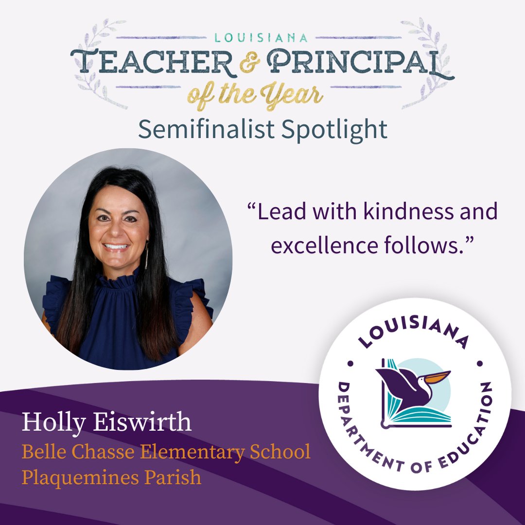 Belle Chasse Elementary School's Holly Eiswirth is a Principal of the Year semifinalist. Mrs. Eiswirth motivates her students and staff to strive for excellence and to continuously strive to achieve greatness. She takes pride in being a school leader in her own hometown.