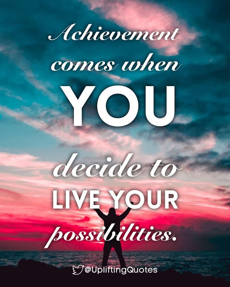 Achievement comes when you decide to live your possibilities.