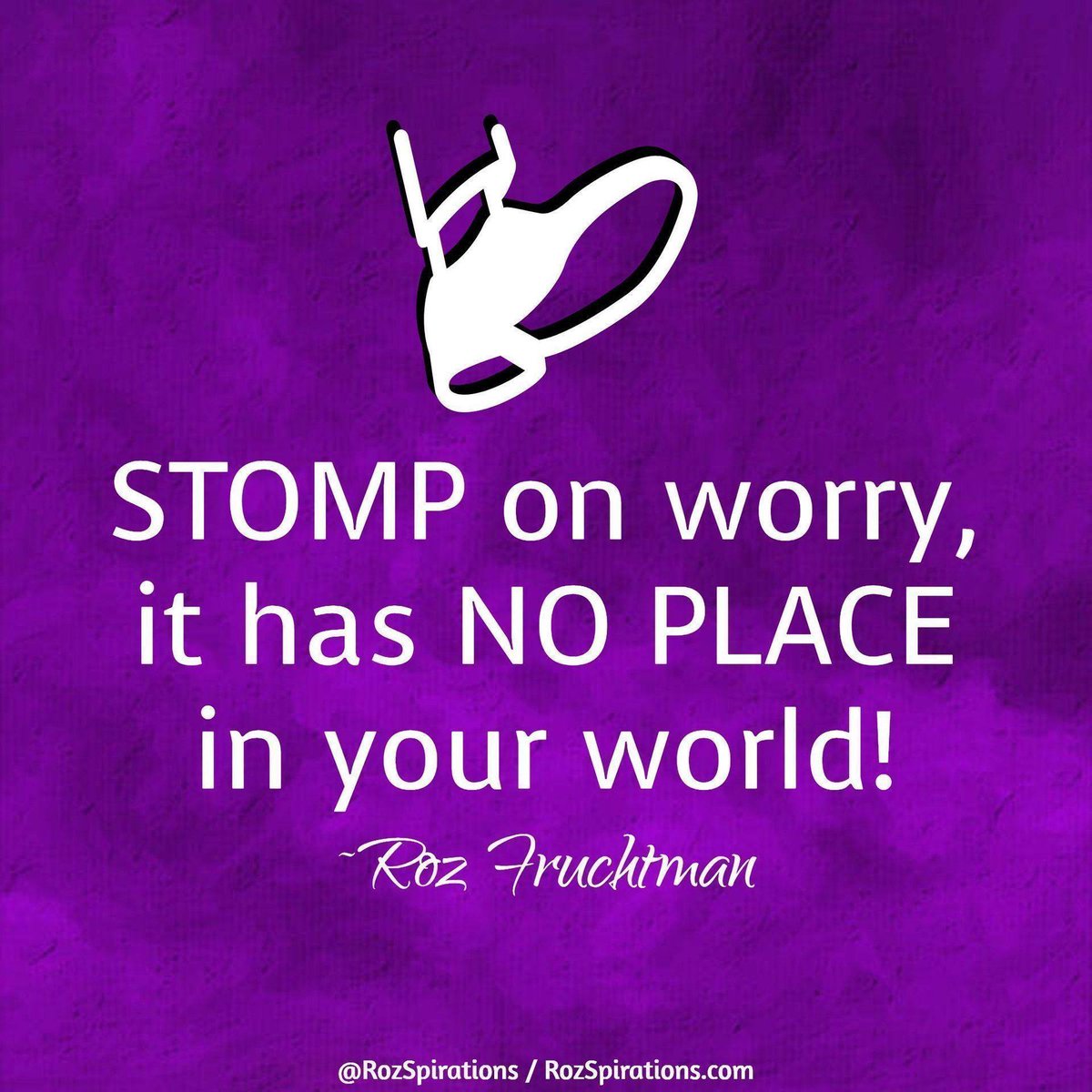 STOMP on worry, it has NO PLACE in your world! ~Roz Fruchtman #RozSpirations #InspirationalInfluencer #LoveTrain #JoyTrain #SuccessTrain #qotd #quote #quotes