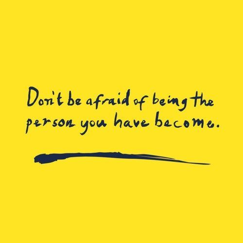 Don't be afraid of being the person you have become. #WednesdayWisdom #WednesdayThoughts #GoldenHearts #NoFear #DontBeAfraid
