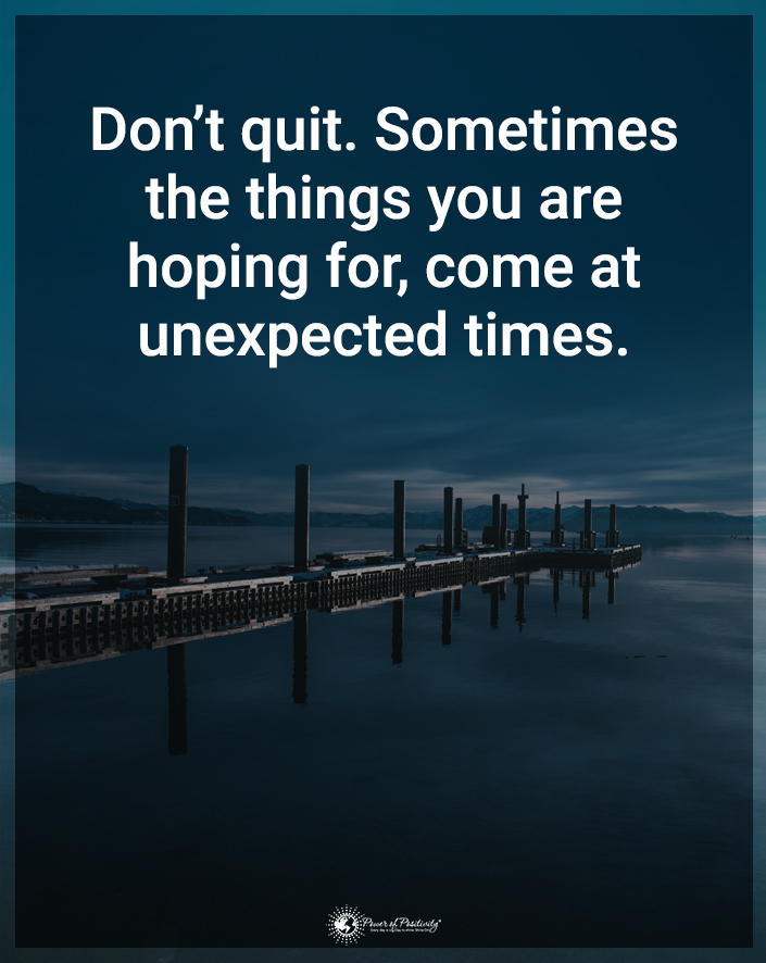 “Don’t quit. Sometimes the things you’re hoping for come at unexpected times.”