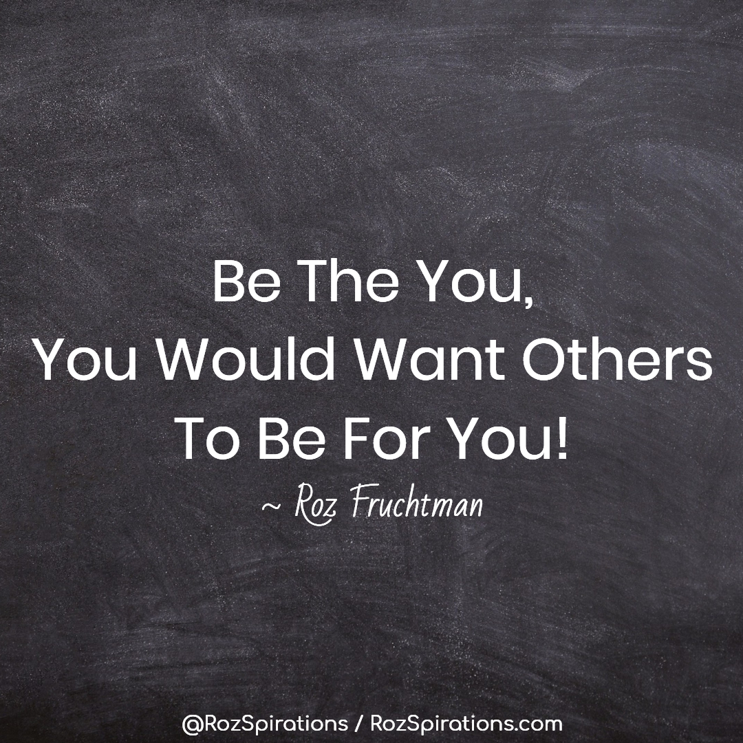 THIS IS WORTH A REPEAT... Be The You, You Would Want Others To Be For You! ~Roz Fruchtman #RozSpirations #InspirationalInfluencer #LoveTrain #JoyTrain #SuccessTrain #qotd #quote #quotes