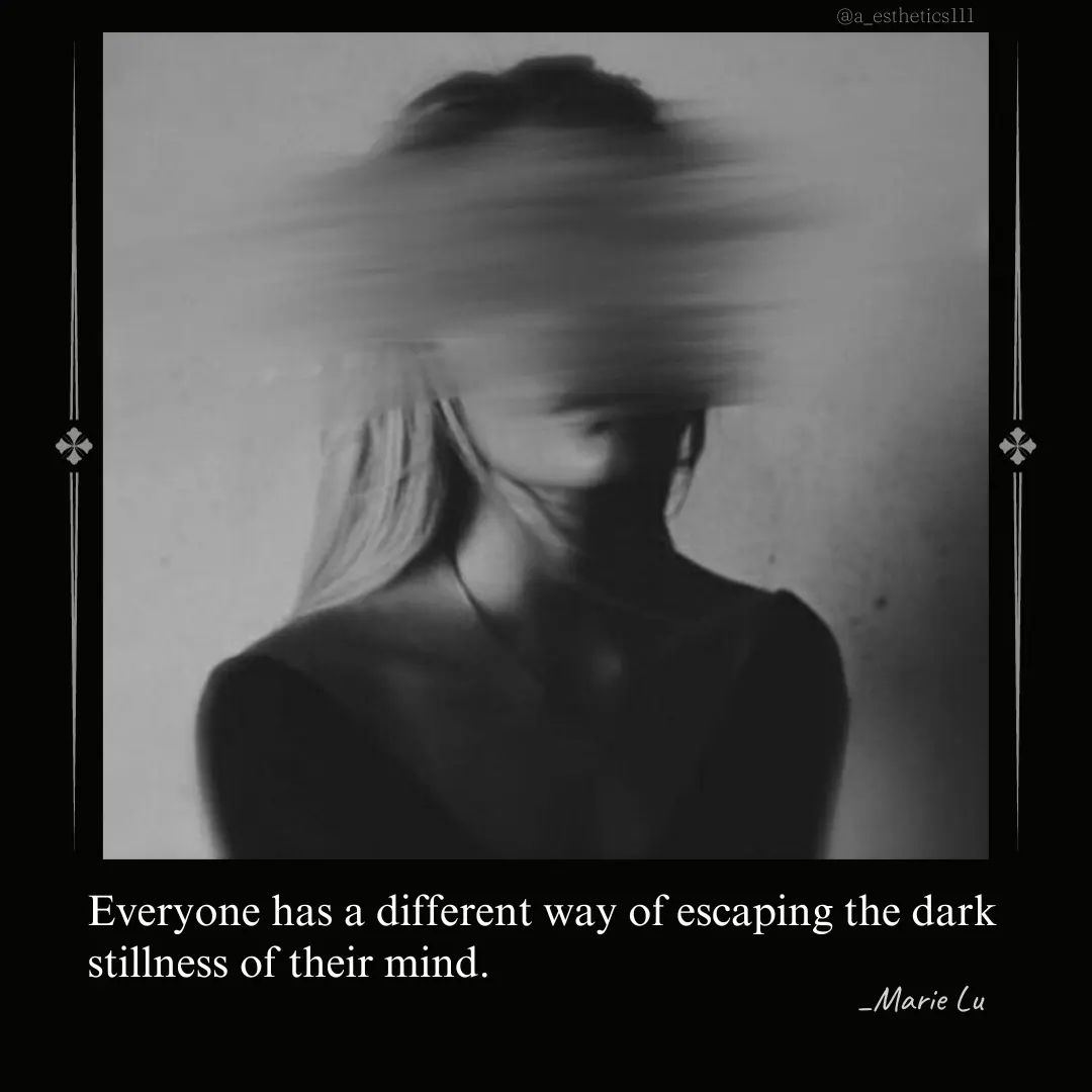 “Everyone has a different way of escaping the dark stillness of their mind.”

— Marie Lu