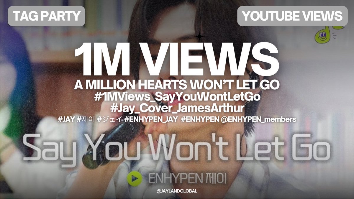 [#️⃣🎉] TAG PARTY CAPTIVATING MILLIONS OF HEARTS – JAY’s Say You Won’t Let Go has reached 1M Views! Join the tag party using the hashtags! 🤍 A MILLION HEARTS WON'T LET GO #1MViews_SayYouWontLetGo #Jay_Cover_JamesArthur #JAY #ENHYPEN_JAY #제이 #ジェイ @ENHYPEN @ENHYPEN_members