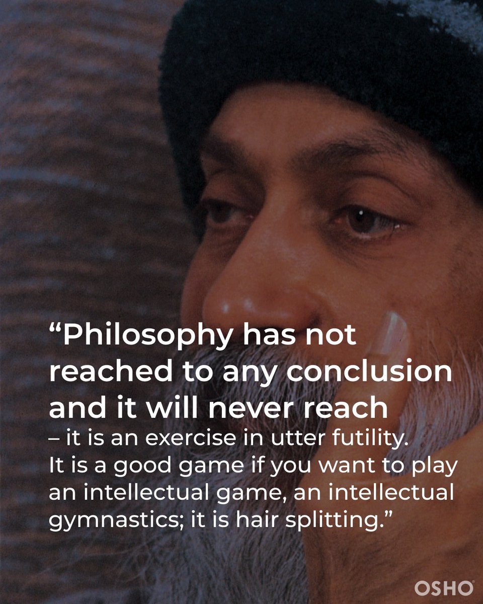 'I have been a student of philosophy and a professor of philosophy too. I know it as an insider that the most useless activity in the world is philosophy, the most uncreative, the most pretentious – but very ego-fulfilling' -Osho