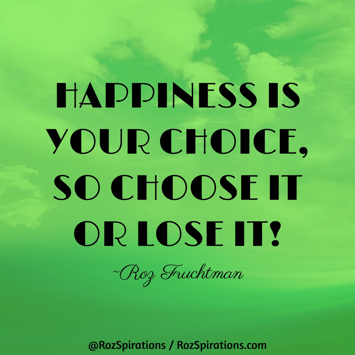 HAPPINESS IS YOUR CHOICE, SO CHOOSE IT OR LOSE IT! ~Roz Fruchtman #RozSpirations Someone needs to hear this RIGHT NOW! I KNOW... I can't hear it often enough! WHEN ADVERSITY STRIKES... ALWAYS take a moment to RE-Evaluate and see what your options are!