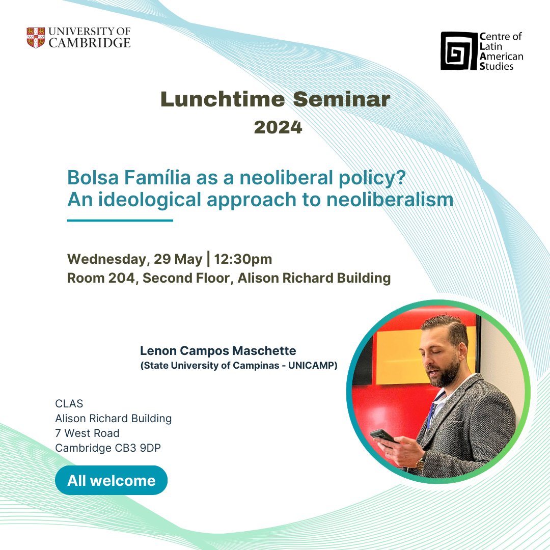 Lunchtime Seminar 2024 📅Wednesday, 29 May - 12:30pm 📍Room 204 - CLAS, Second Floor, Alison Richard Building, 7 West Road, CB3 9DP. “Bolsa Família as a neoliberal policy? An ideological approach to neoliberalism” Lenon Campos Maschette (State University of Campinas - UNICAMP)