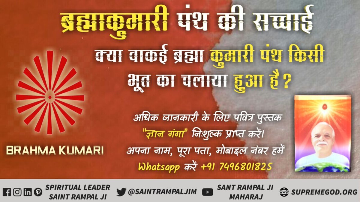 #ब्रह्माकुमारी_पथभ्रष्टसमुदाय
ब्रह्माकुमारी पंथ का मानना है कि परमात्मा ने प्रजापति ब्रह्मा (लेखराम) के शरीर में प्रवेश होकर ज्ञान दिया जबकि शास्त्र (वेद, गीता) कहते हैं कि परमात्मा स्वयं आकर ज्ञान देता है।
Kabir Is God