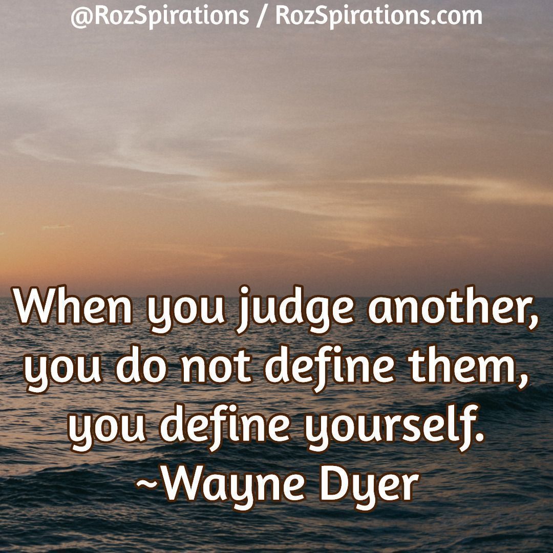 When you judge another, you do not define them, you define yourself! ~Wayne Dyer

#RozSpirations #InspirationalInfluencer #LoveTrain #JoyTrain #SuccessTrain #qotd #quote #quotes