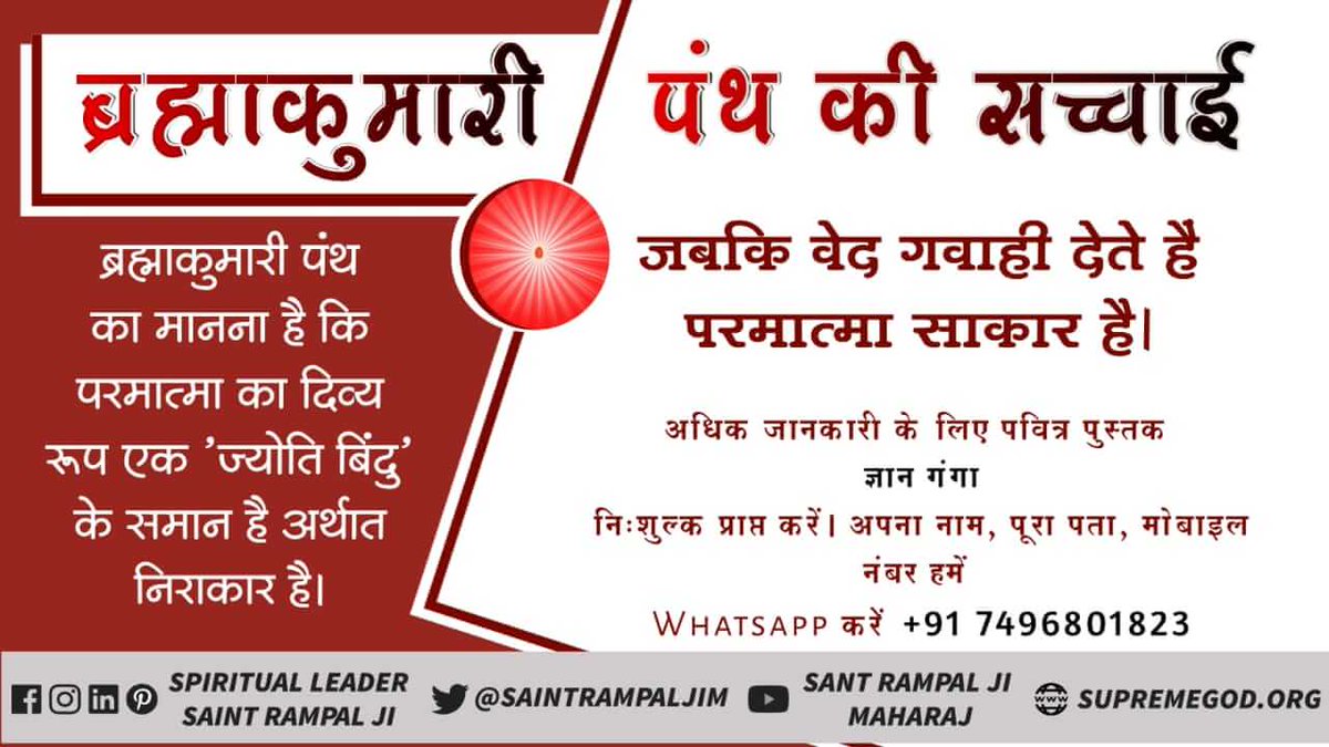 #ब्रह्माकुमारी_पथभ्रष्टसमुदाय
ऋग्वेद मंडल 9, सूक्त 96, मंत्र 17 में यह उल्लेख किया गया है कि सर्वोच्च भगवान इस धरती पर एक बच्चे का रूप प्राप्त करके प्रकट होते हैं और फिर अपने शुद्ध ज्ञान (अर्थात तत्वज्ञान) को अपने अनुयायियों को (कविर्गीर्भि) कबीर वाणी के माध्यम से 
Kabir Is God