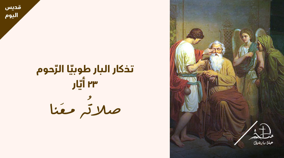 تذكار البار طوبيّا الرّحوم كانَ طوبيّا من الجليلِ من سبطِ نفتالي، رجلًا بارًّا خائفًا الله. وقدْ سُبِيَ مع الِإسرائيليّينَ إلى نينوى حيثُ اِستمرَّ محافظًا على شريعةِ الله وقدْ نالَ نِعمةً لدى الملكِ شلمناصّر، فوهبهُ مالًا وأطلقَ سراحَهُ، وبينما كان يدفنُ الموتى الّذينَ يَقتلهم