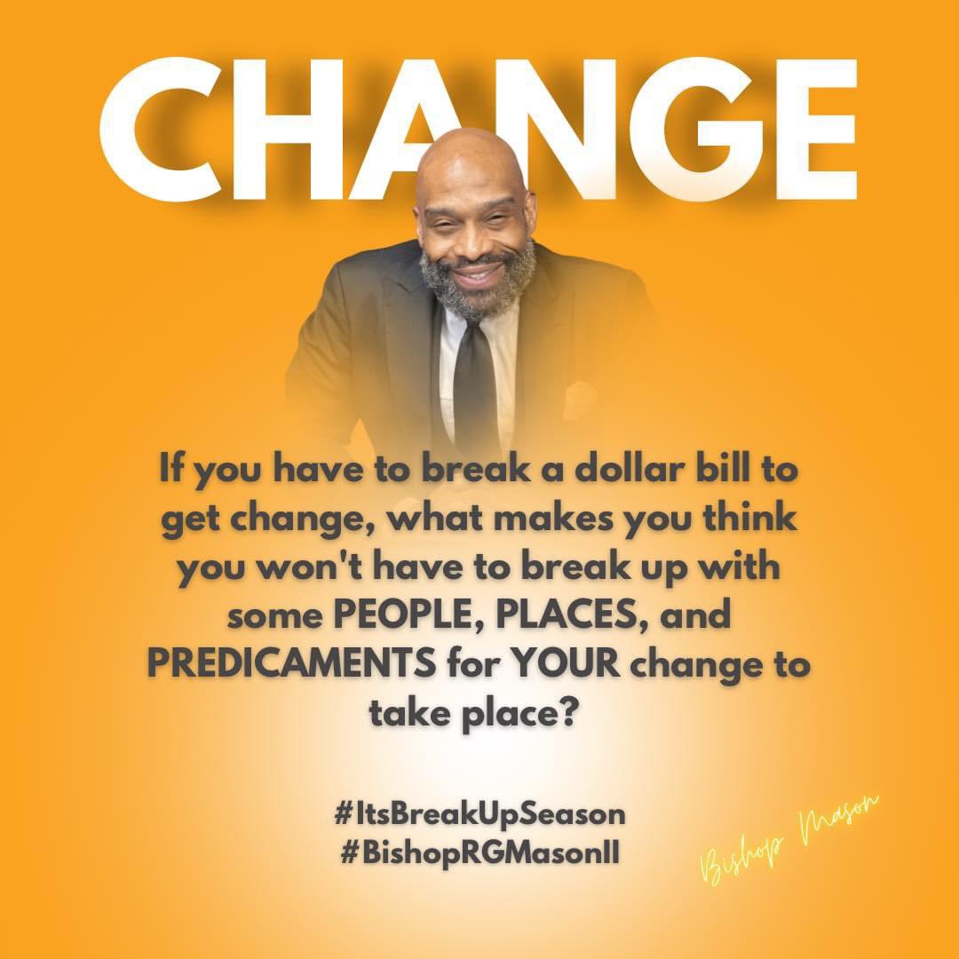If you have to break a dollar to get change, what makes you think you won’t have to break up with some people, places, and predicaments in order for YOUR change to take place?

#ItsBreakUpSeason
#BishopRGMasonII