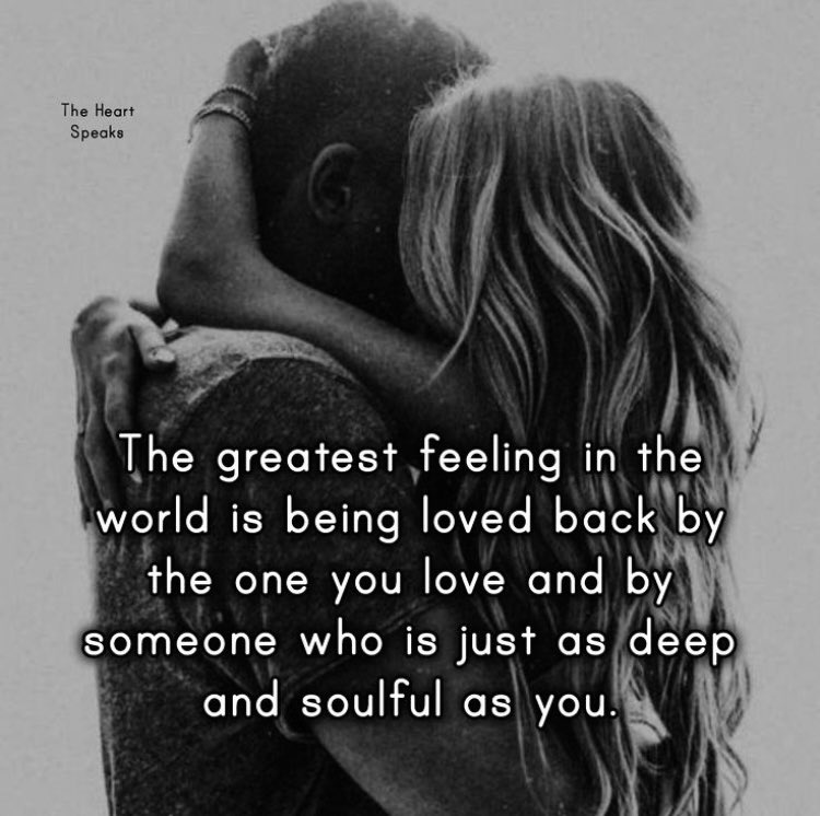 The greatest feeling in the world is being loved back by the one you love, and by someone who is just as deep and soulful as you.