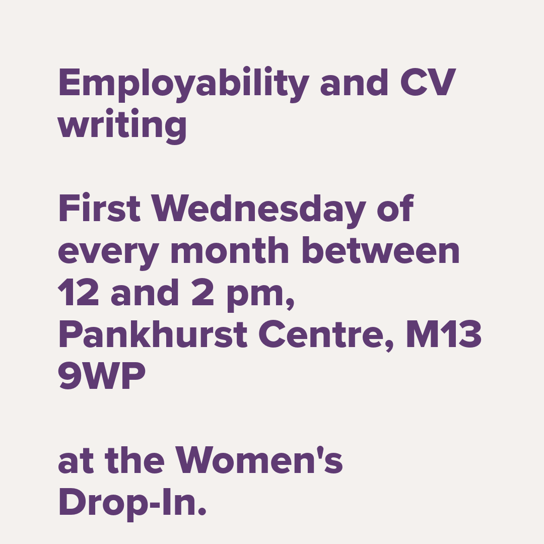 Need help with CV writing? Join us at the women’s drop-in on the first Wednesday of every month between 12 and 2 pm, Pankhurst Centre, M13 9WP. We’ll help with your job search, CV writing and boosting your digital skills! Free lunch too!