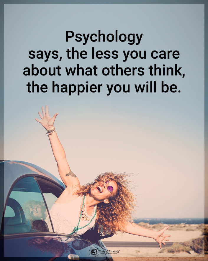 “Psychology says the less you care about what others think, the happier you will be.”