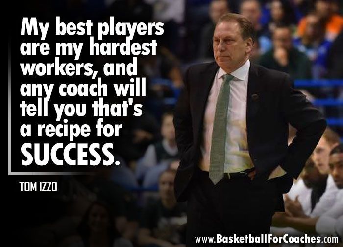 'My best players are my hardest workers, and any coach will tell you that's a recipe for success' - Tom Izzo