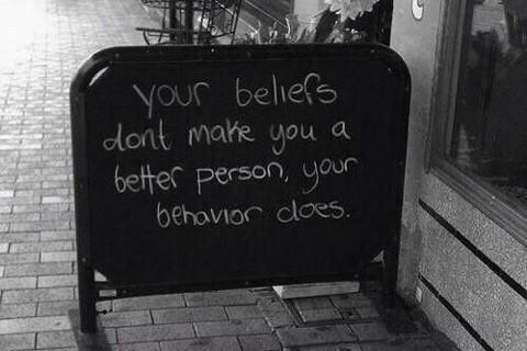 Truth. Your beliefs don’t make you a better person... your behavior does.