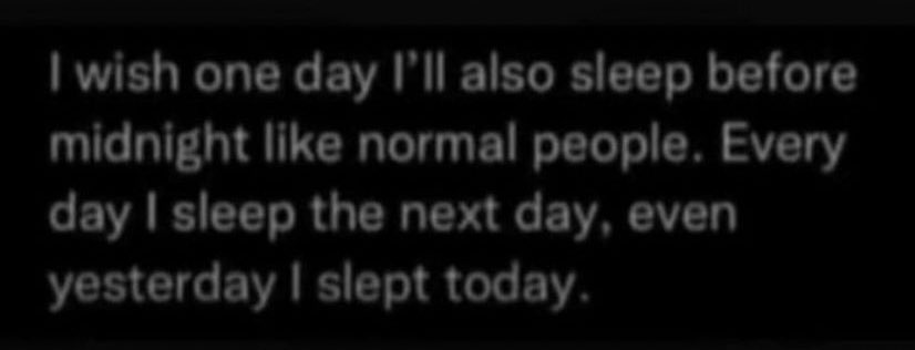 I wish one day I'II also sleep before midnight like normal people