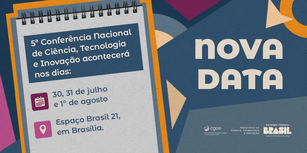 A Comissão Organizadora da 5ª Conferência Nacional de Ciência, Tecnologia e Inovação anunciou, nesta quinta-feira (23), as novas datas do maior encontro de CT&amp;I do país. 

A #5CNCTI acontecerá nos dias 30, 31 de julho e 1º de agosto, no Espaço Brasil 21, em Brasília (DF).