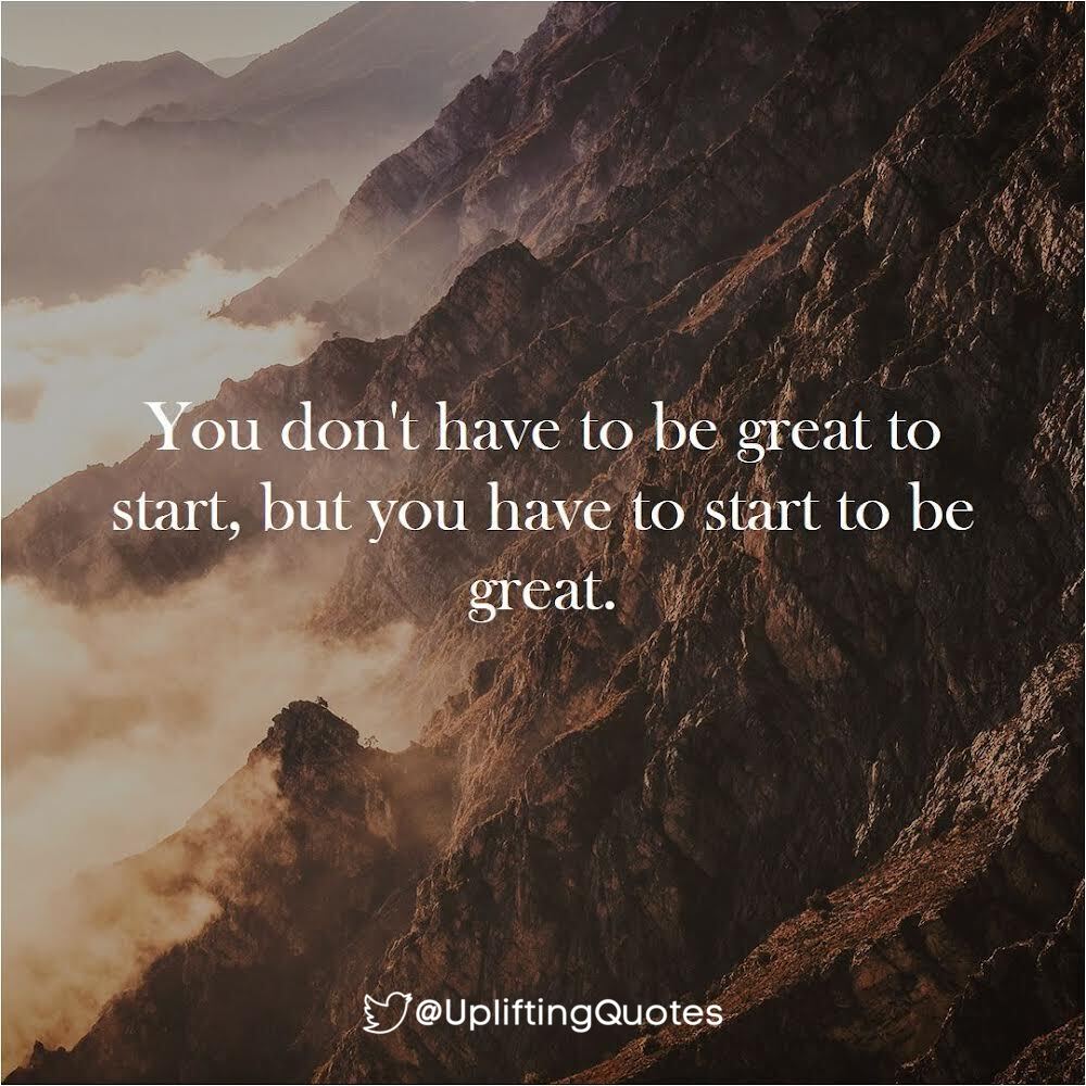 You don't have to be great to start, but you have to start to be great.