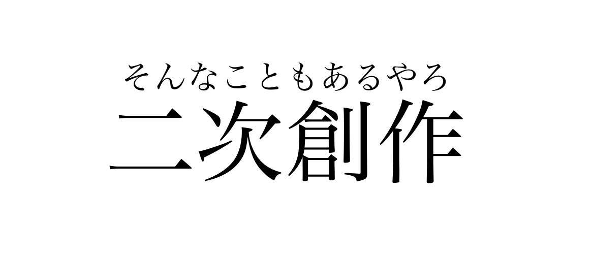 「二次創作」と書いて「そんなこともあるやろ」と読む。まりもさんの名言です。そんなこともこんなこともあんなことも'ある'。 強く生きて行きましょうぞ。