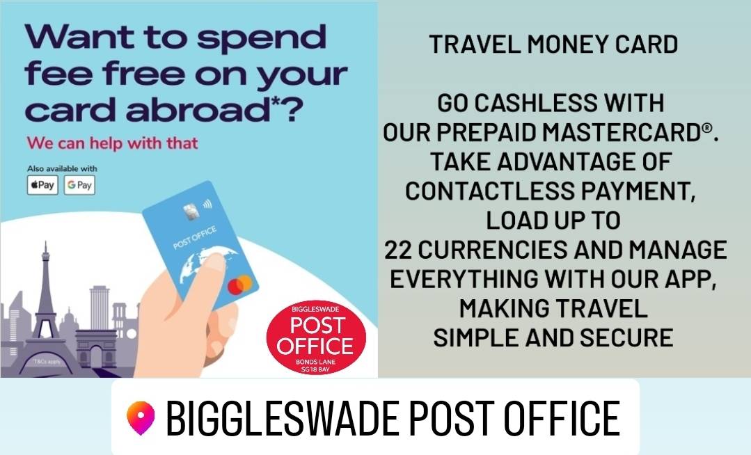 Why get a Travel Money Card? 

Carry up to 22 currencies safely
Take one secure, prepaid Mastercard® away with you that holds multiple currencies.

Accepted in over 36 million locations worldwide.

Pop into Biggleswade Post Office  for more information.