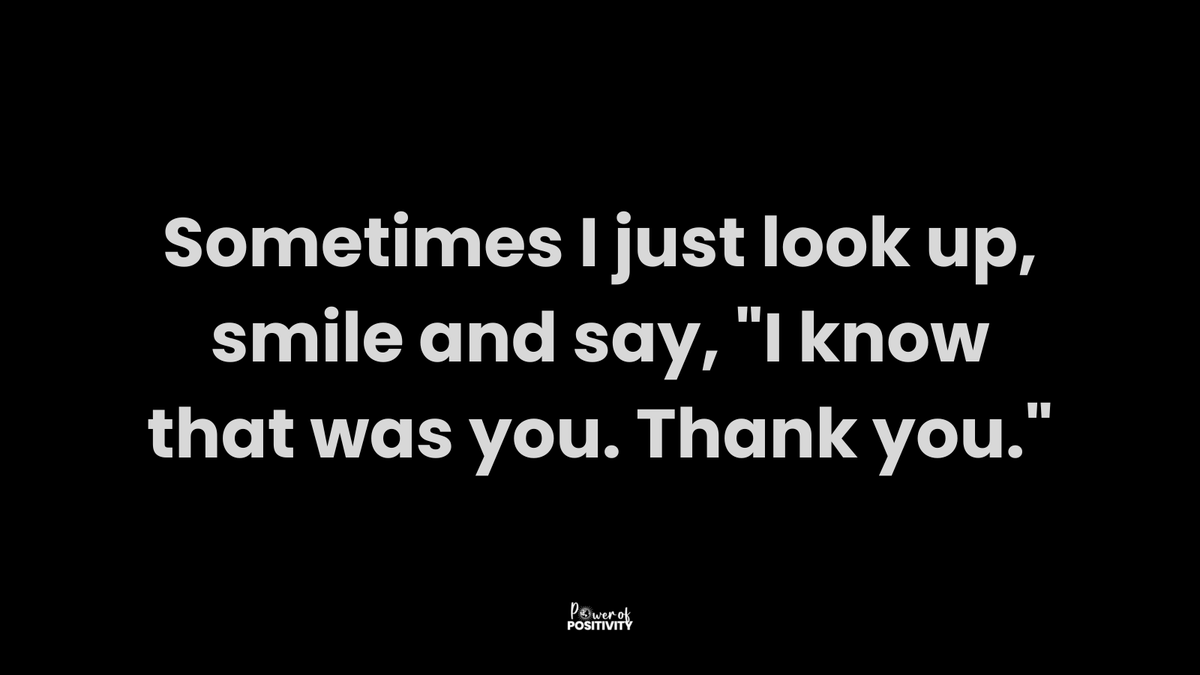 Sometimes I just look up, smile and say, 'I know that was you. Thank you.'